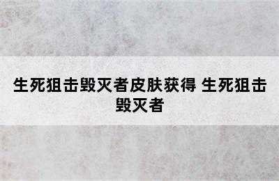 生死狙击毁灭者皮肤获得 生死狙击毁灭者